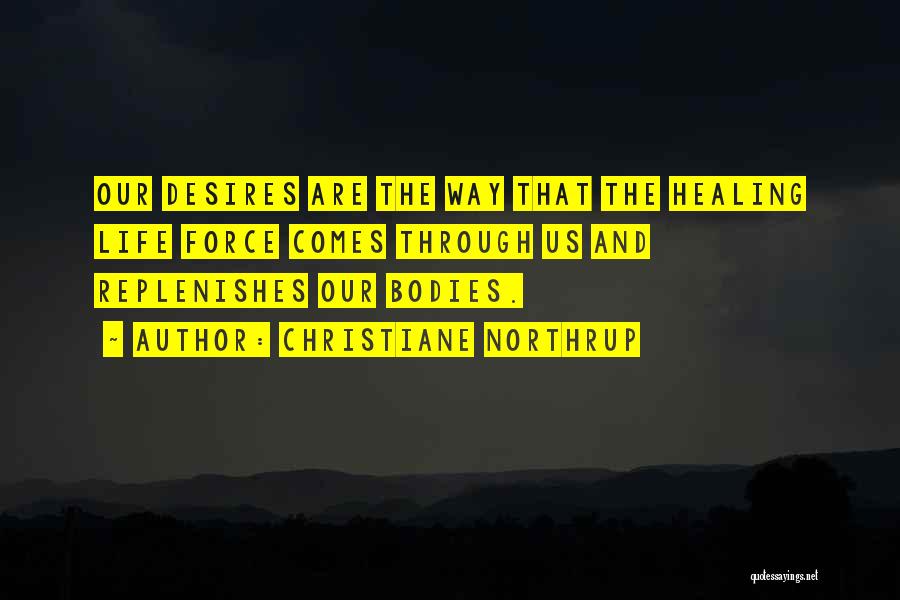 Christiane Northrup Quotes: Our Desires Are The Way That The Healing Life Force Comes Through Us And Replenishes Our Bodies.