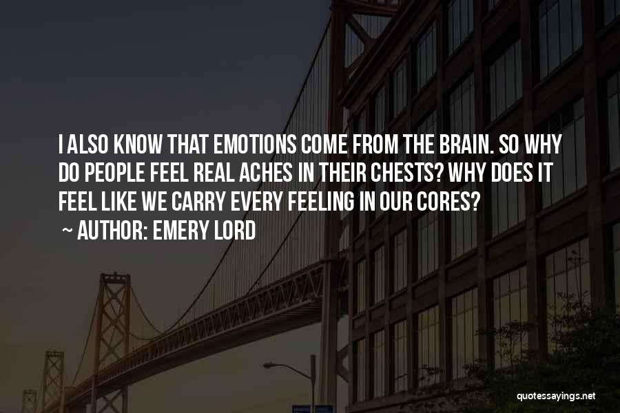 Emery Lord Quotes: I Also Know That Emotions Come From The Brain. So Why Do People Feel Real Aches In Their Chests? Why