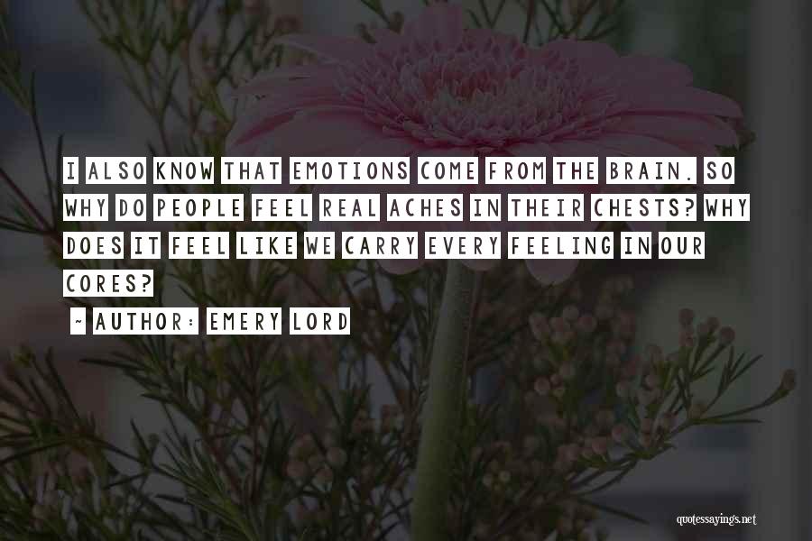 Emery Lord Quotes: I Also Know That Emotions Come From The Brain. So Why Do People Feel Real Aches In Their Chests? Why