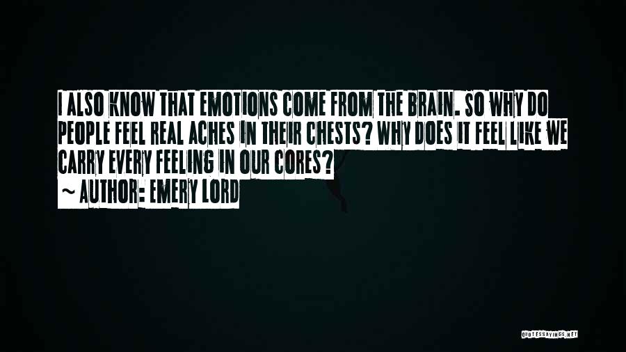 Emery Lord Quotes: I Also Know That Emotions Come From The Brain. So Why Do People Feel Real Aches In Their Chests? Why