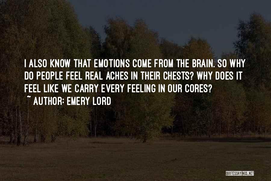 Emery Lord Quotes: I Also Know That Emotions Come From The Brain. So Why Do People Feel Real Aches In Their Chests? Why