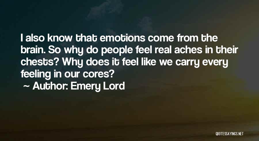 Emery Lord Quotes: I Also Know That Emotions Come From The Brain. So Why Do People Feel Real Aches In Their Chests? Why