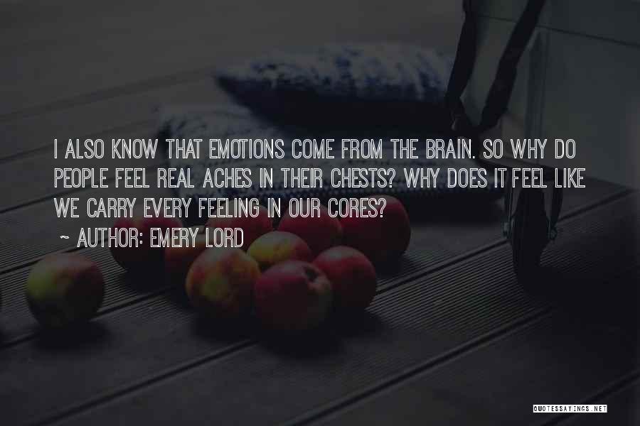 Emery Lord Quotes: I Also Know That Emotions Come From The Brain. So Why Do People Feel Real Aches In Their Chests? Why