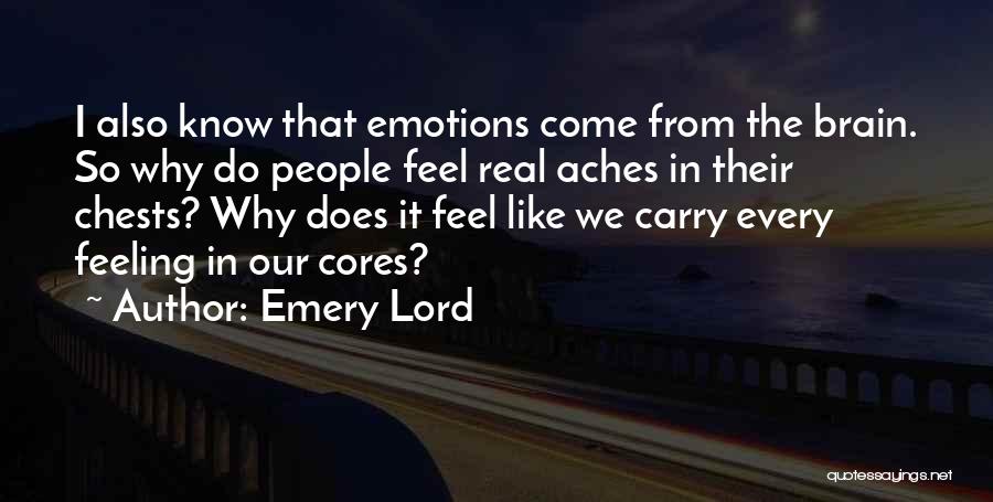 Emery Lord Quotes: I Also Know That Emotions Come From The Brain. So Why Do People Feel Real Aches In Their Chests? Why