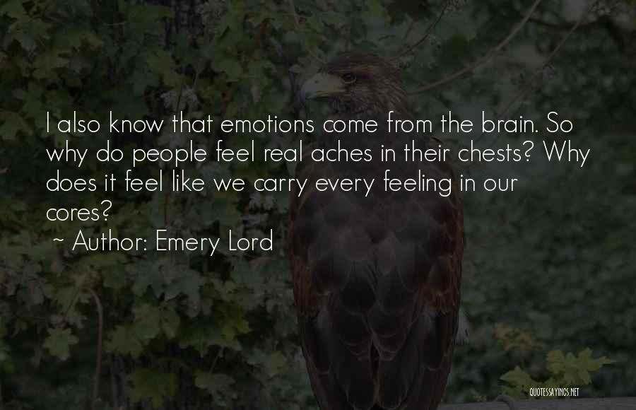 Emery Lord Quotes: I Also Know That Emotions Come From The Brain. So Why Do People Feel Real Aches In Their Chests? Why