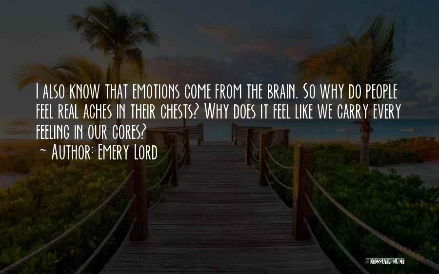 Emery Lord Quotes: I Also Know That Emotions Come From The Brain. So Why Do People Feel Real Aches In Their Chests? Why