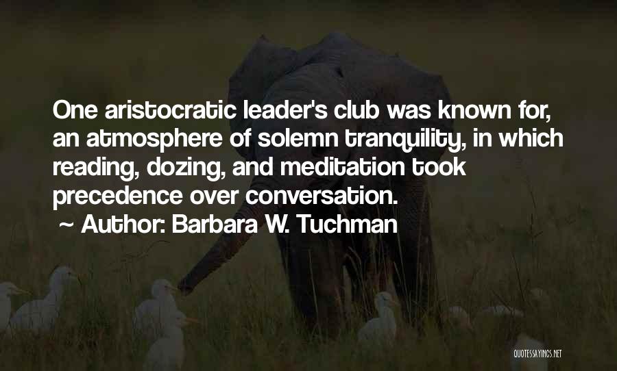 Barbara W. Tuchman Quotes: One Aristocratic Leader's Club Was Known For, An Atmosphere Of Solemn Tranquility, In Which Reading, Dozing, And Meditation Took Precedence