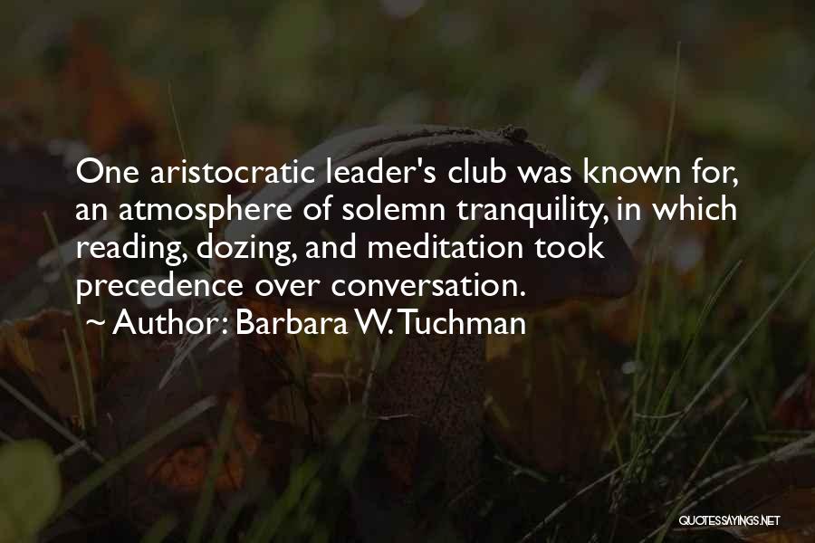 Barbara W. Tuchman Quotes: One Aristocratic Leader's Club Was Known For, An Atmosphere Of Solemn Tranquility, In Which Reading, Dozing, And Meditation Took Precedence