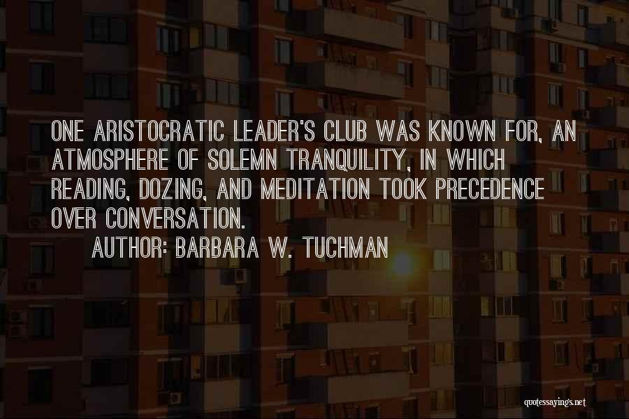 Barbara W. Tuchman Quotes: One Aristocratic Leader's Club Was Known For, An Atmosphere Of Solemn Tranquility, In Which Reading, Dozing, And Meditation Took Precedence