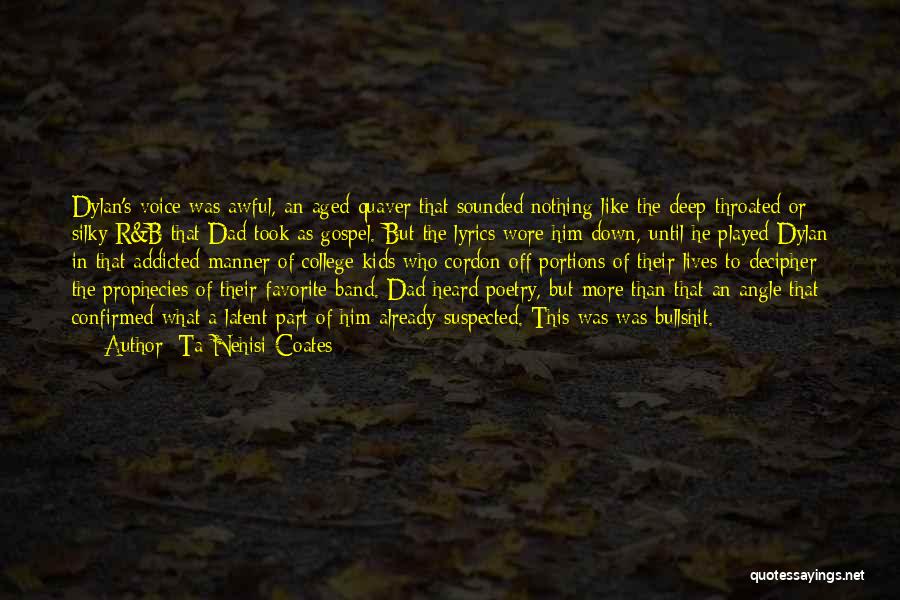 Ta-Nehisi Coates Quotes: Dylan's Voice Was Awful, An Aged Quaver That Sounded Nothing Like The Deep-throated Or Silky R&b That Dad Took As