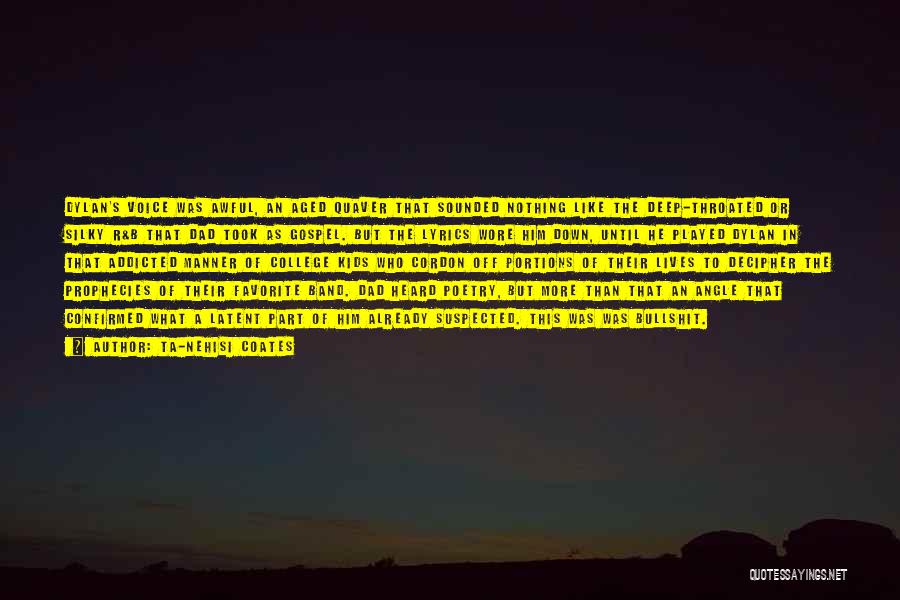 Ta-Nehisi Coates Quotes: Dylan's Voice Was Awful, An Aged Quaver That Sounded Nothing Like The Deep-throated Or Silky R&b That Dad Took As