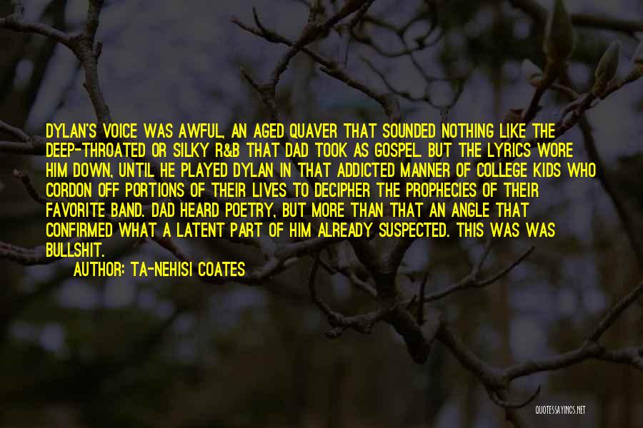 Ta-Nehisi Coates Quotes: Dylan's Voice Was Awful, An Aged Quaver That Sounded Nothing Like The Deep-throated Or Silky R&b That Dad Took As