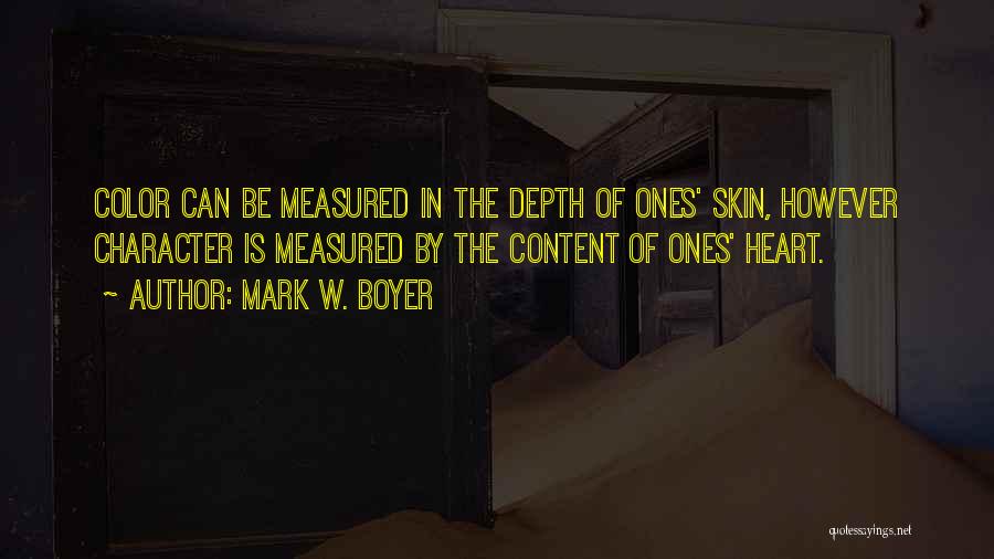 Mark W. Boyer Quotes: Color Can Be Measured In The Depth Of Ones' Skin, However Character Is Measured By The Content Of Ones' Heart.