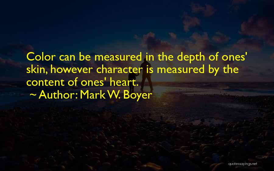 Mark W. Boyer Quotes: Color Can Be Measured In The Depth Of Ones' Skin, However Character Is Measured By The Content Of Ones' Heart.