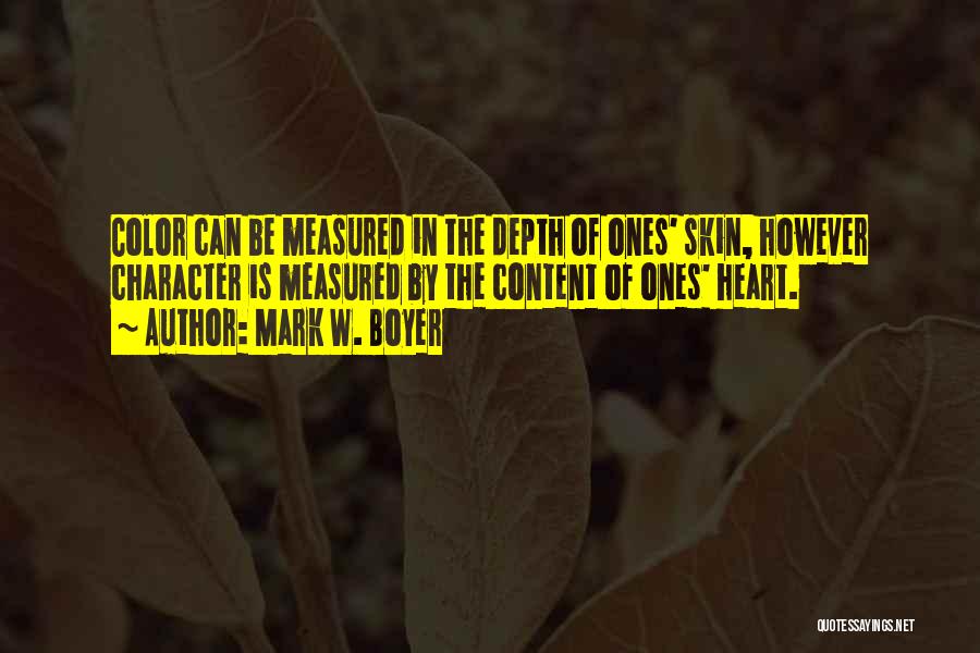 Mark W. Boyer Quotes: Color Can Be Measured In The Depth Of Ones' Skin, However Character Is Measured By The Content Of Ones' Heart.