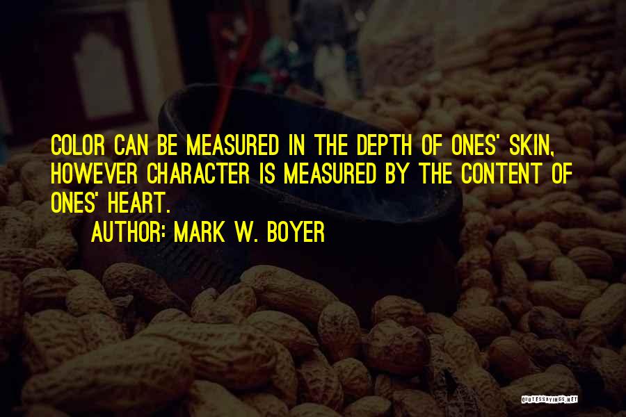 Mark W. Boyer Quotes: Color Can Be Measured In The Depth Of Ones' Skin, However Character Is Measured By The Content Of Ones' Heart.