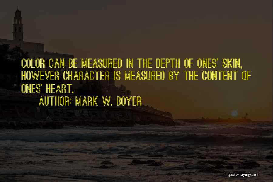 Mark W. Boyer Quotes: Color Can Be Measured In The Depth Of Ones' Skin, However Character Is Measured By The Content Of Ones' Heart.