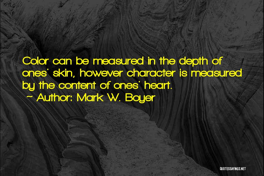 Mark W. Boyer Quotes: Color Can Be Measured In The Depth Of Ones' Skin, However Character Is Measured By The Content Of Ones' Heart.