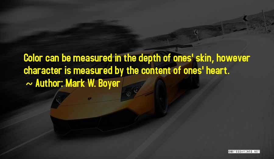 Mark W. Boyer Quotes: Color Can Be Measured In The Depth Of Ones' Skin, However Character Is Measured By The Content Of Ones' Heart.