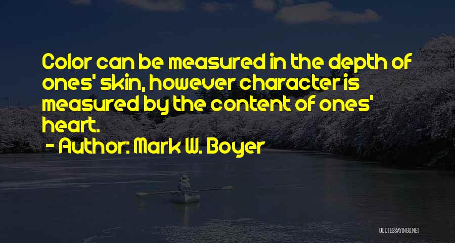 Mark W. Boyer Quotes: Color Can Be Measured In The Depth Of Ones' Skin, However Character Is Measured By The Content Of Ones' Heart.