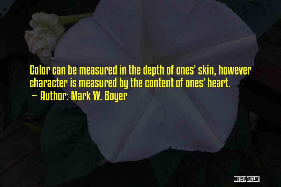 Mark W. Boyer Quotes: Color Can Be Measured In The Depth Of Ones' Skin, However Character Is Measured By The Content Of Ones' Heart.