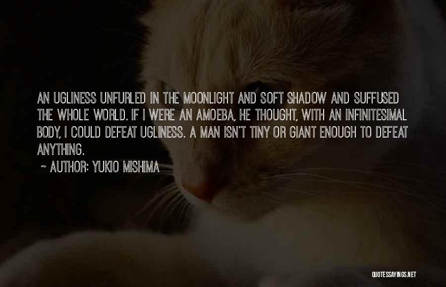 Yukio Mishima Quotes: An Ugliness Unfurled In The Moonlight And Soft Shadow And Suffused The Whole World. If I Were An Amoeba, He