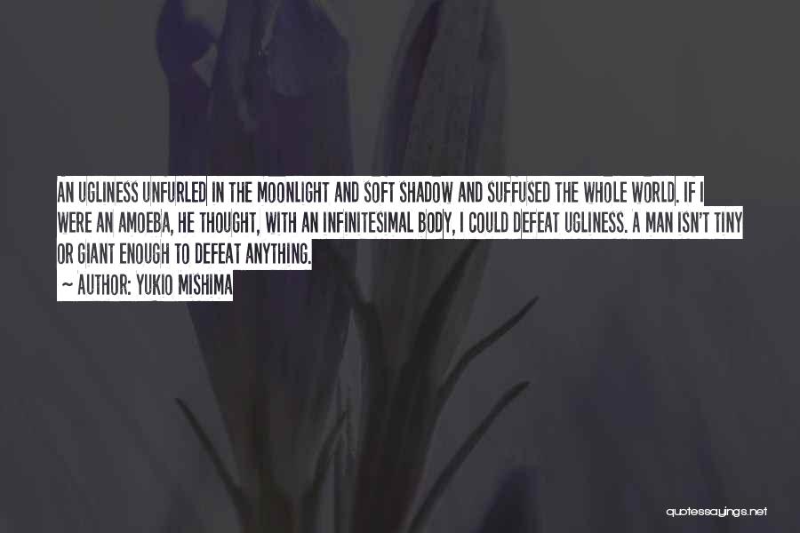 Yukio Mishima Quotes: An Ugliness Unfurled In The Moonlight And Soft Shadow And Suffused The Whole World. If I Were An Amoeba, He