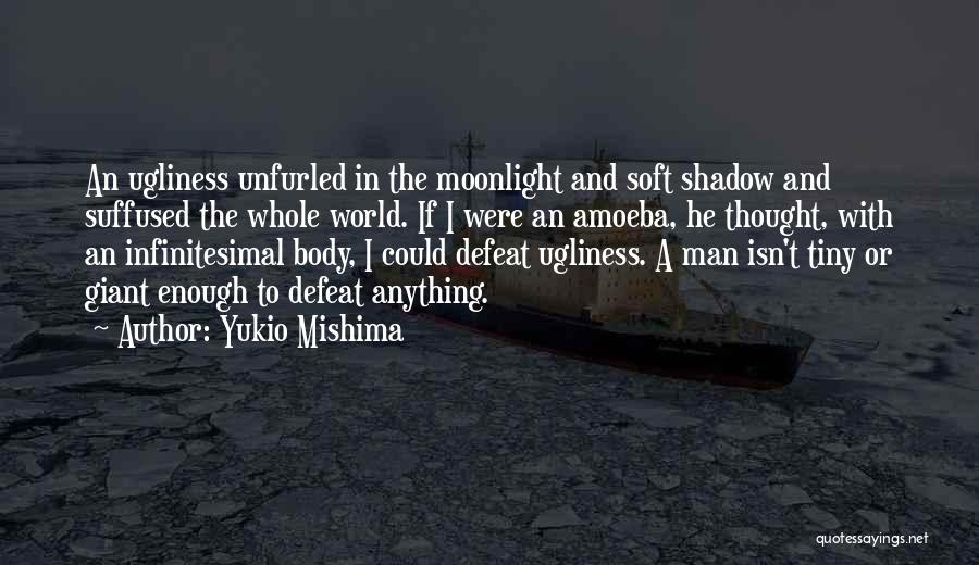 Yukio Mishima Quotes: An Ugliness Unfurled In The Moonlight And Soft Shadow And Suffused The Whole World. If I Were An Amoeba, He