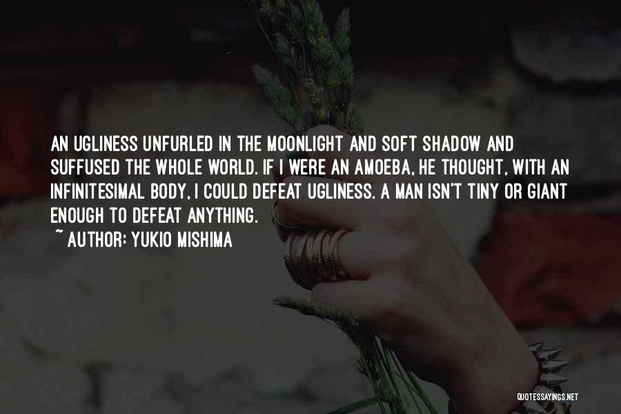 Yukio Mishima Quotes: An Ugliness Unfurled In The Moonlight And Soft Shadow And Suffused The Whole World. If I Were An Amoeba, He