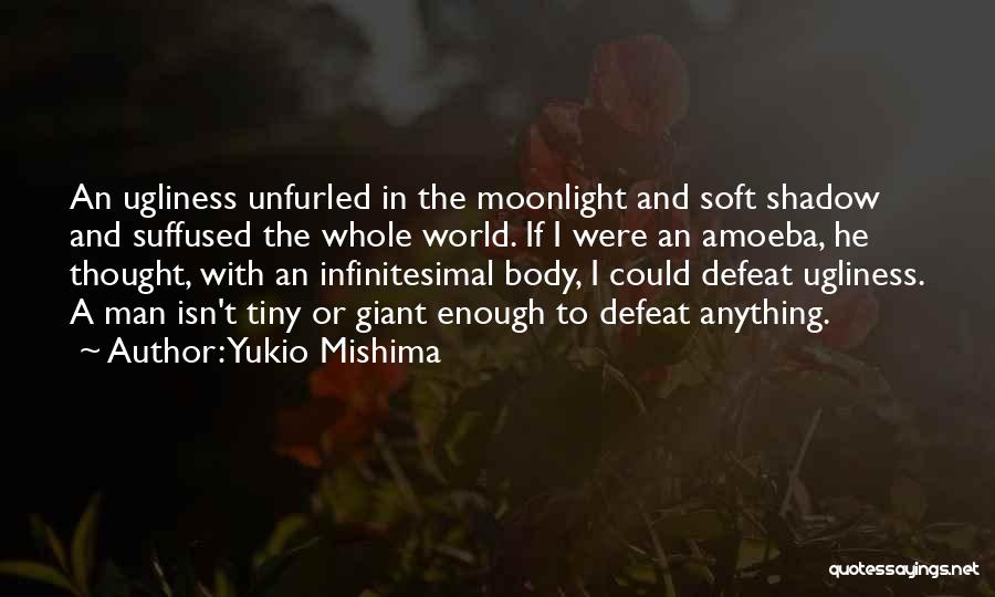 Yukio Mishima Quotes: An Ugliness Unfurled In The Moonlight And Soft Shadow And Suffused The Whole World. If I Were An Amoeba, He