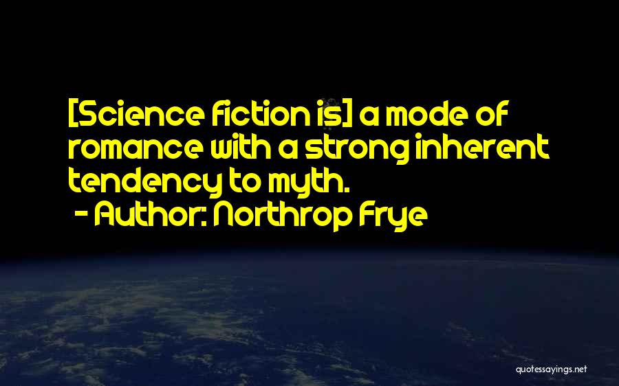 Northrop Frye Quotes: [science Fiction Is] A Mode Of Romance With A Strong Inherent Tendency To Myth.