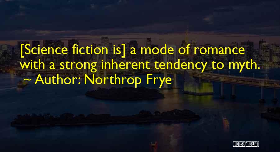 Northrop Frye Quotes: [science Fiction Is] A Mode Of Romance With A Strong Inherent Tendency To Myth.