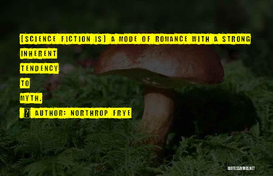 Northrop Frye Quotes: [science Fiction Is] A Mode Of Romance With A Strong Inherent Tendency To Myth.