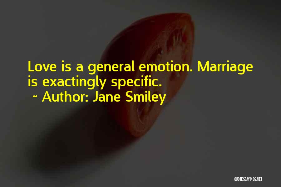 Jane Smiley Quotes: Love Is A General Emotion. Marriage Is Exactingly Specific.