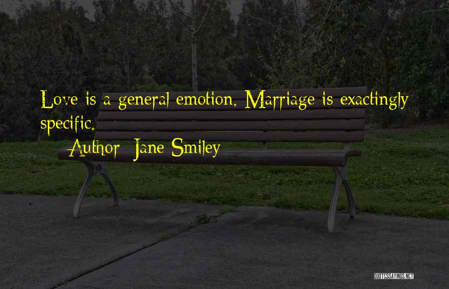Jane Smiley Quotes: Love Is A General Emotion. Marriage Is Exactingly Specific.