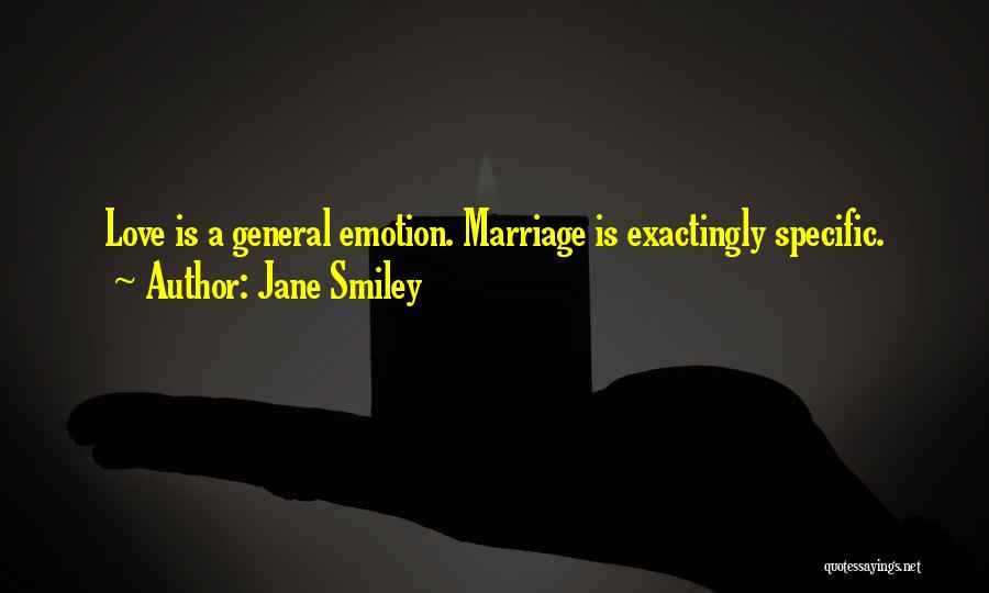 Jane Smiley Quotes: Love Is A General Emotion. Marriage Is Exactingly Specific.