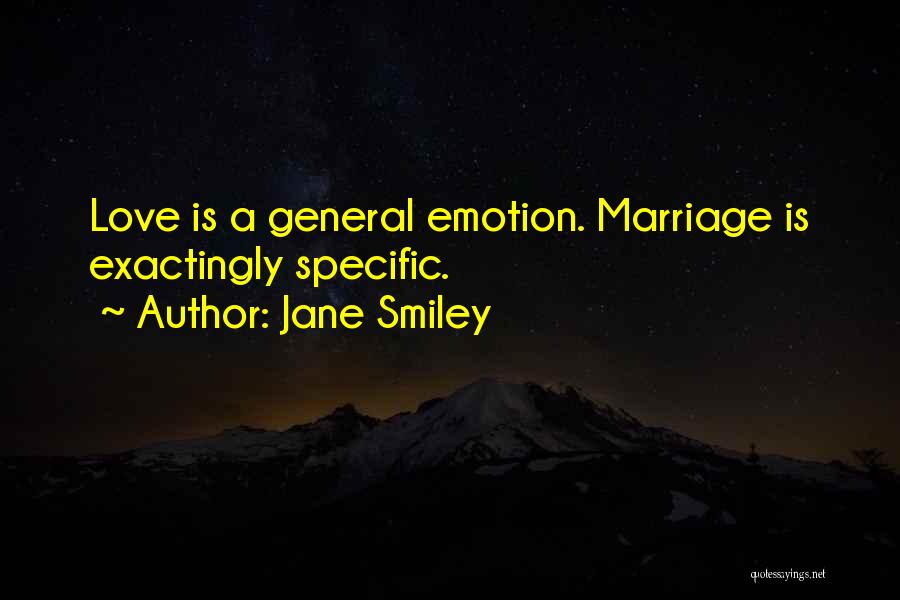 Jane Smiley Quotes: Love Is A General Emotion. Marriage Is Exactingly Specific.