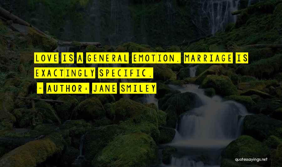 Jane Smiley Quotes: Love Is A General Emotion. Marriage Is Exactingly Specific.