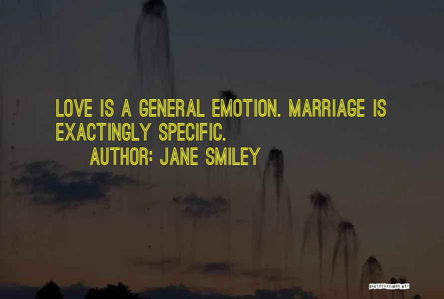 Jane Smiley Quotes: Love Is A General Emotion. Marriage Is Exactingly Specific.