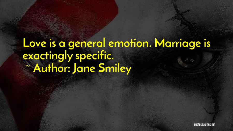 Jane Smiley Quotes: Love Is A General Emotion. Marriage Is Exactingly Specific.