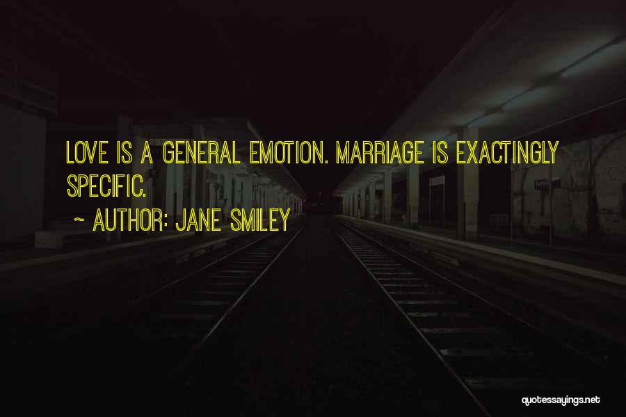 Jane Smiley Quotes: Love Is A General Emotion. Marriage Is Exactingly Specific.