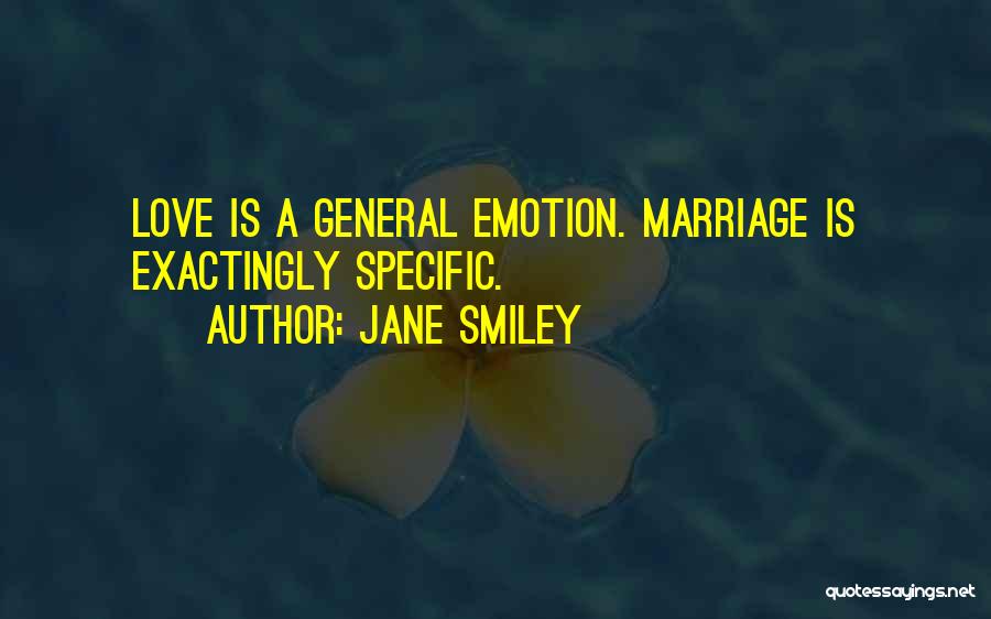 Jane Smiley Quotes: Love Is A General Emotion. Marriage Is Exactingly Specific.