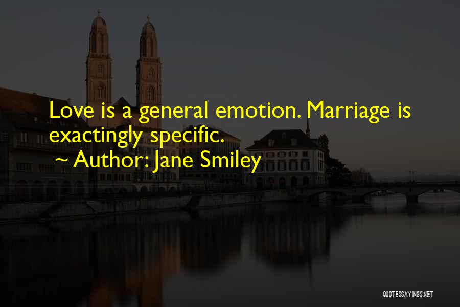 Jane Smiley Quotes: Love Is A General Emotion. Marriage Is Exactingly Specific.