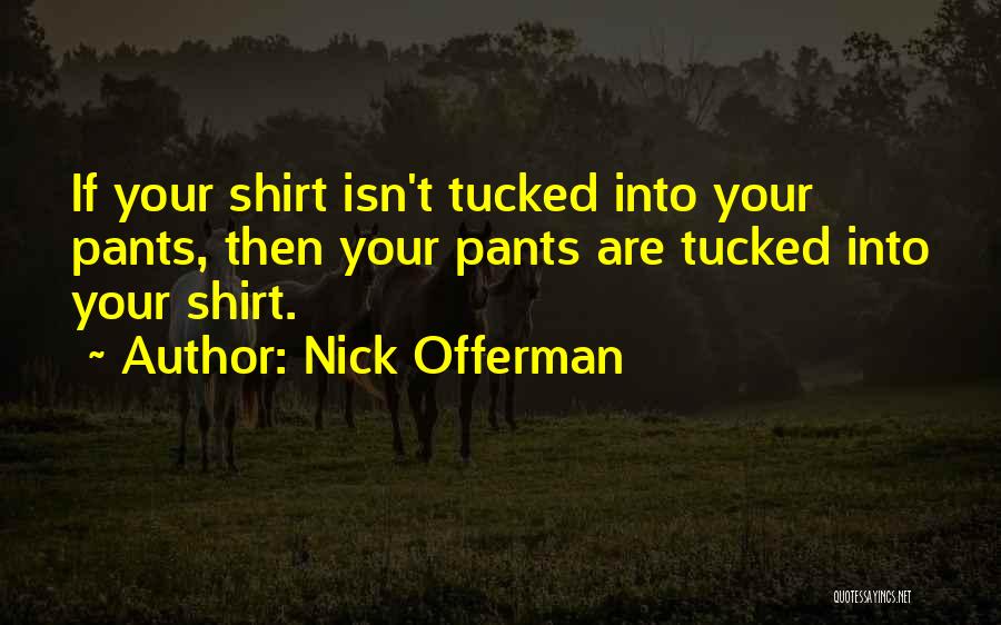 Nick Offerman Quotes: If Your Shirt Isn't Tucked Into Your Pants, Then Your Pants Are Tucked Into Your Shirt.