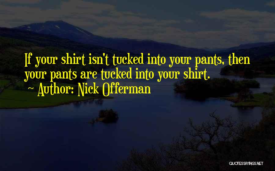 Nick Offerman Quotes: If Your Shirt Isn't Tucked Into Your Pants, Then Your Pants Are Tucked Into Your Shirt.