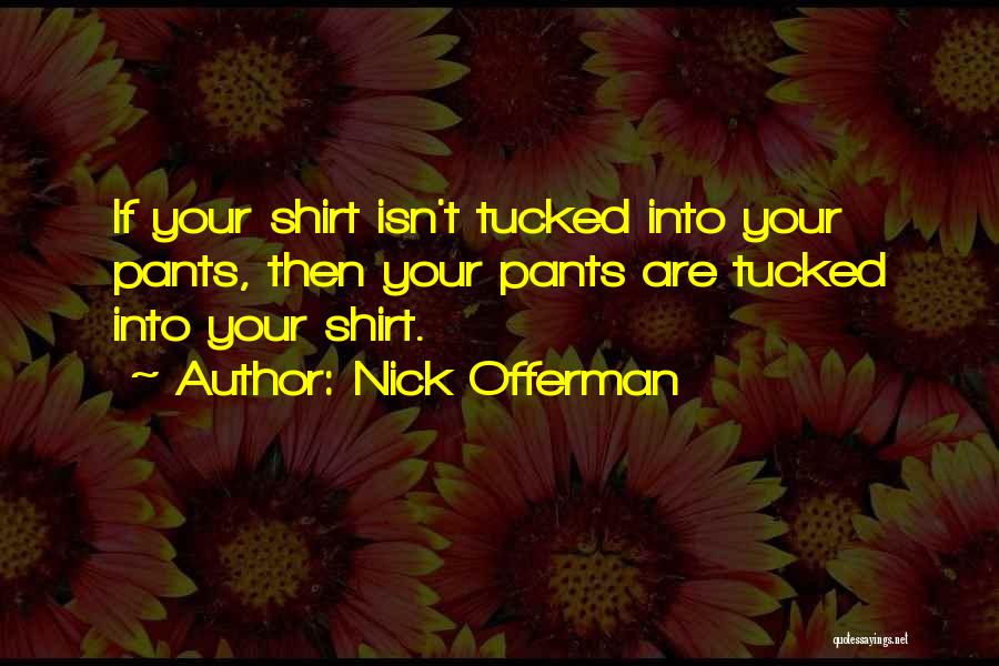 Nick Offerman Quotes: If Your Shirt Isn't Tucked Into Your Pants, Then Your Pants Are Tucked Into Your Shirt.