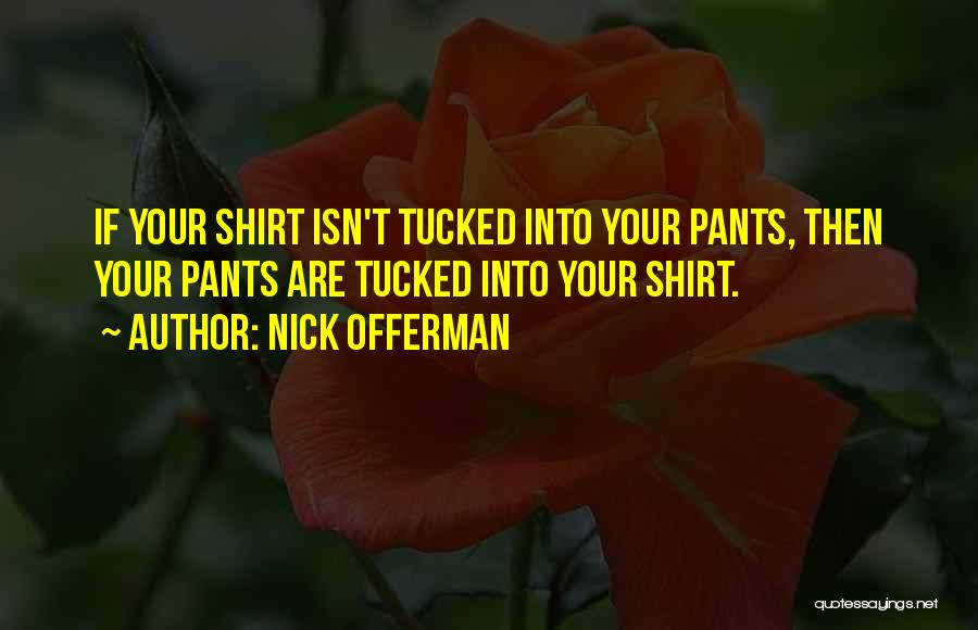 Nick Offerman Quotes: If Your Shirt Isn't Tucked Into Your Pants, Then Your Pants Are Tucked Into Your Shirt.