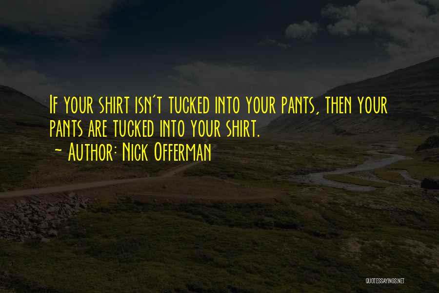 Nick Offerman Quotes: If Your Shirt Isn't Tucked Into Your Pants, Then Your Pants Are Tucked Into Your Shirt.