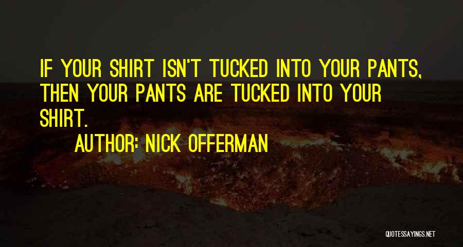 Nick Offerman Quotes: If Your Shirt Isn't Tucked Into Your Pants, Then Your Pants Are Tucked Into Your Shirt.