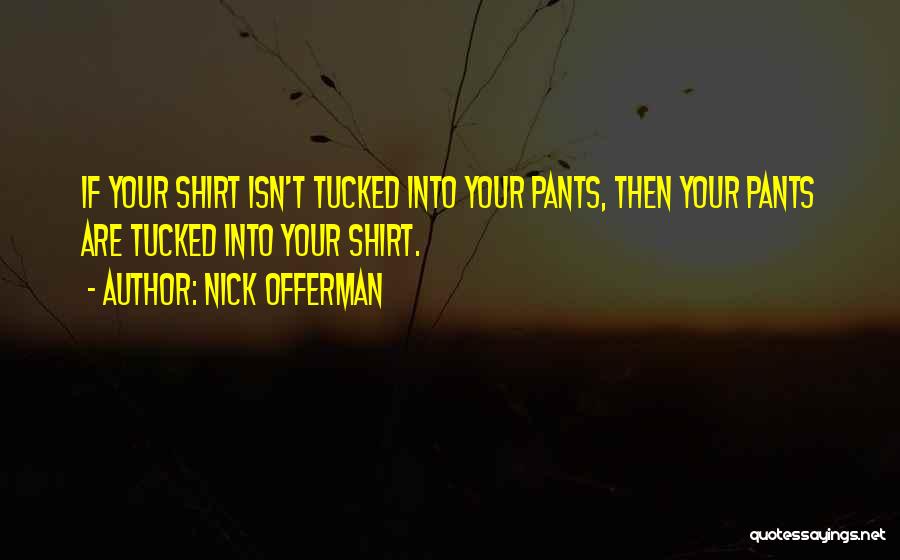 Nick Offerman Quotes: If Your Shirt Isn't Tucked Into Your Pants, Then Your Pants Are Tucked Into Your Shirt.